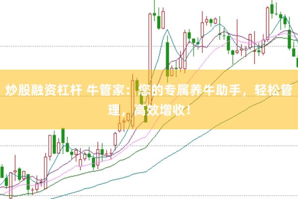 炒股融资杠杆 牛管家:您的专属养牛助手,轻松管理,高效增收!