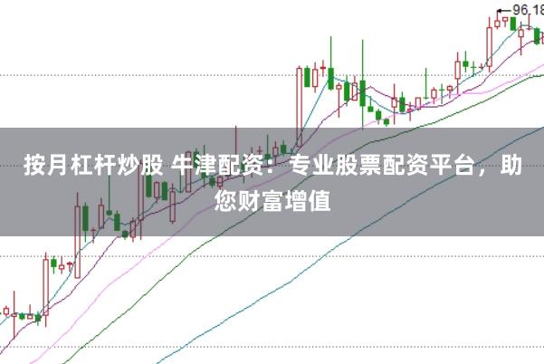 按月杠杆炒股 牛津配资：专业股票配资平台，助您财富增值