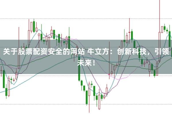关于股票配资安全的网站 牛立方:创新科技,引领未来!