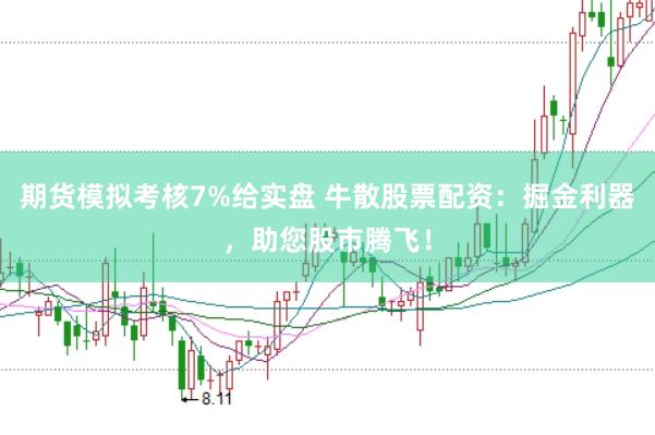 期货模拟考核7%给实盘 牛散股票配资：掘金利器，助您股市腾飞！