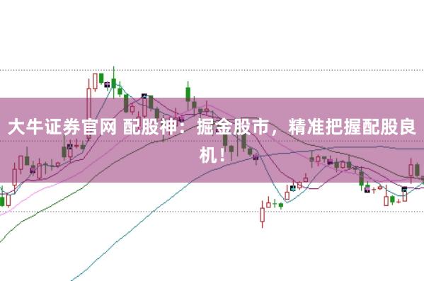 大牛证券官网 配股神：掘金股市，精准把握配股良机！