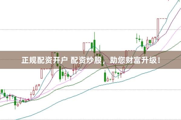 正规配资开户 配资炒股，助您财富升级！