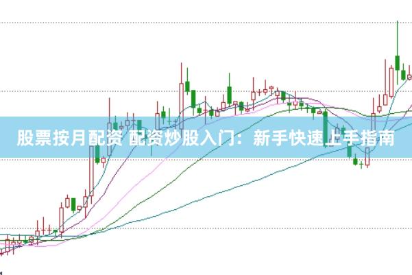 股票按月配资 配资炒股入门：新手快速上手指南