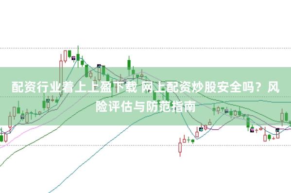 配资行业着上上盈下载 网上配资炒股安全吗？风险评估与防范指南