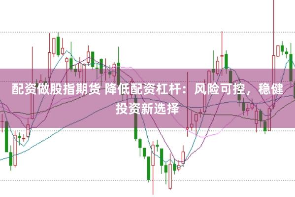 配资做股指期货 降低配资杠杆:风险可控,稳健投资新选择
