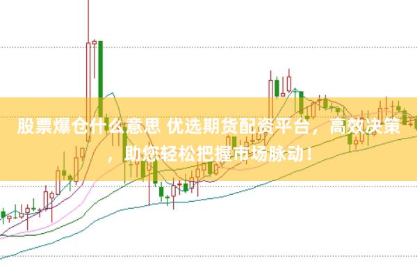 股票爆仓什么意思 优选期货配资平台，高效决策，助您轻松把握市场脉动！