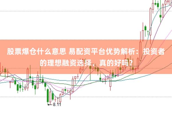 股票爆仓什么意思 易配资平台优势解析：投资者的理想融资选择，真的好吗？