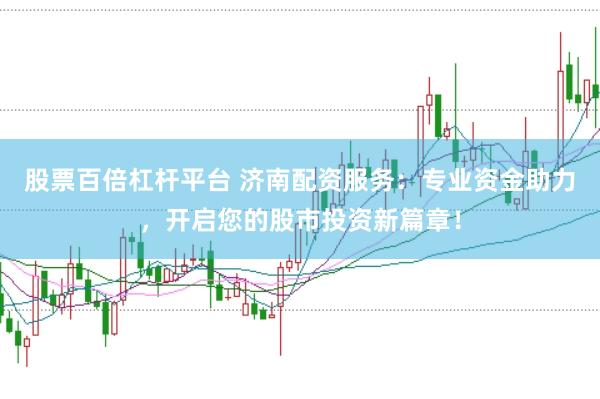 股票百倍杠杆平台 济南配资服务：专业资金助力，开启您的股市投资新篇章！