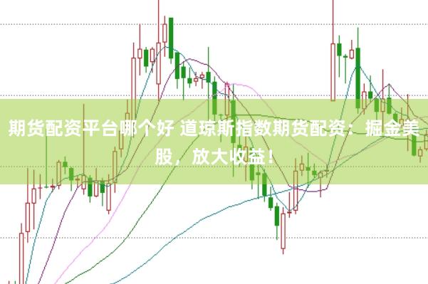 期货配资平台哪个好 道琼斯指数期货配资:掘金美股,放大收益!