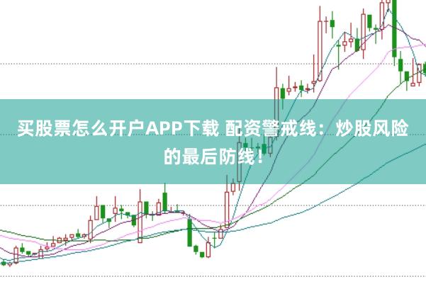 买股票怎么开户APP下载 配资警戒线:炒股风险的最后防线!