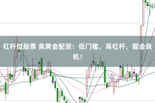 杠杆型股票 美黄金配资：低门槛，高杠杆，掘金良机！