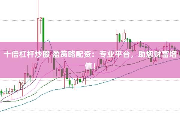 十倍杠杆炒股 盈策略配资：专业平台，助您财富增值！