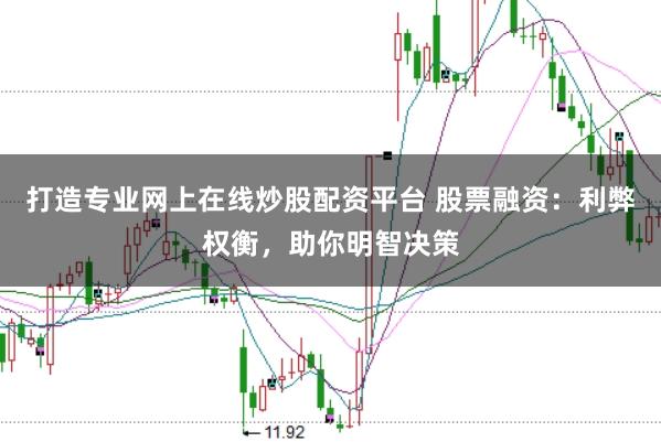 打造专业网上在线炒股配资平台 股票融资：利弊权衡，助你明智决策