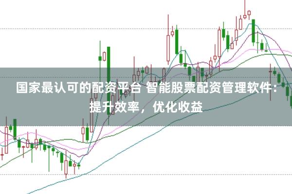 国家最认可的配资平台 智能股票配资管理软件：提升效率，优化收益