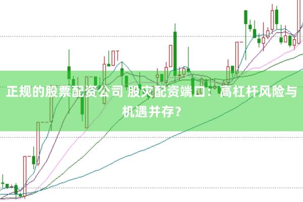 正规的股票配资公司 股灾配资端口：高杠杆风险与机遇并存？