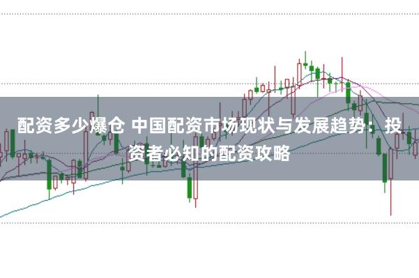 配资多少爆仓 中国配资市场现状与发展趋势：投资者必知的配资攻略