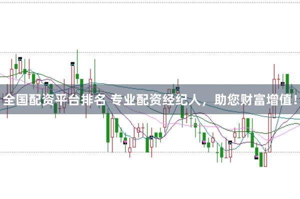 全国配资平台排名 专业配资经纪人，助您财富增值！