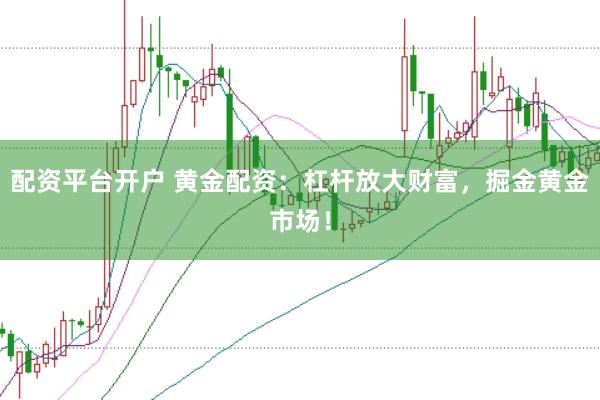 配资平台开户 黄金配资：杠杆放大财富，掘金黄金市场！