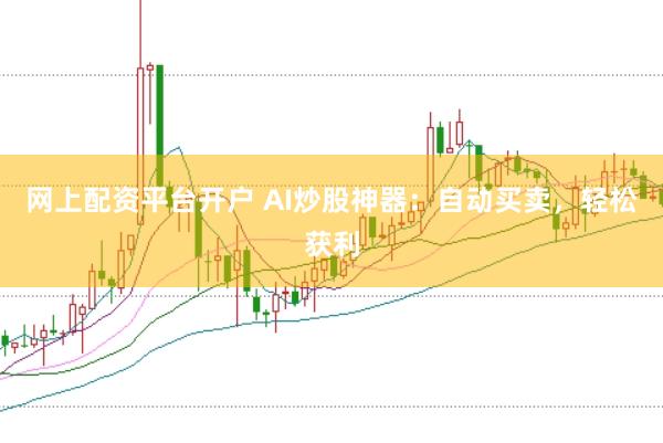 网上配资平台开户 AI炒股神器:自动买卖,轻松获利
