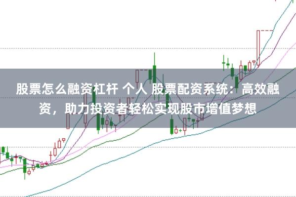 股票怎么融资杠杆 个人 股票配资系统：高效融资，助力投资者轻松实现股市增值梦想
