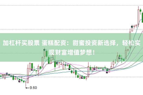 加杠杆买股票 蛋糕配资:甜蜜投资新选择,轻松实现财富增值梦想!