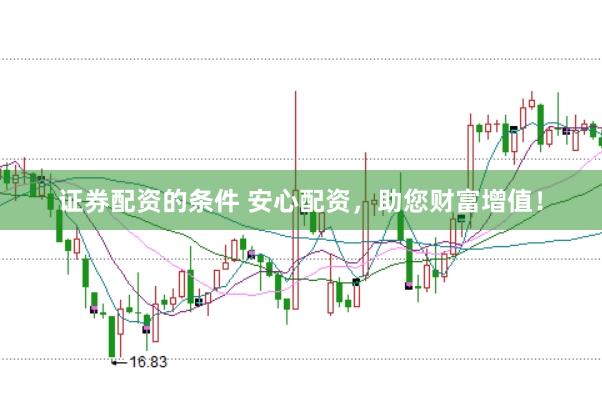 证券配资的条件 安心配资,助您财富增值!