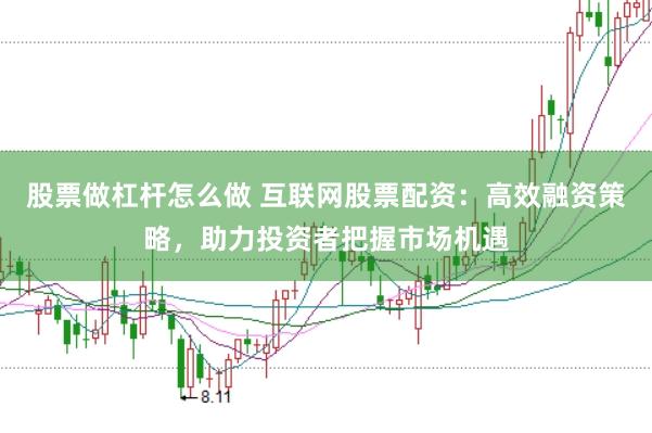 股票做杠杆怎么做 互联网股票配资：高效融资策略，助力投资者把握市场机遇