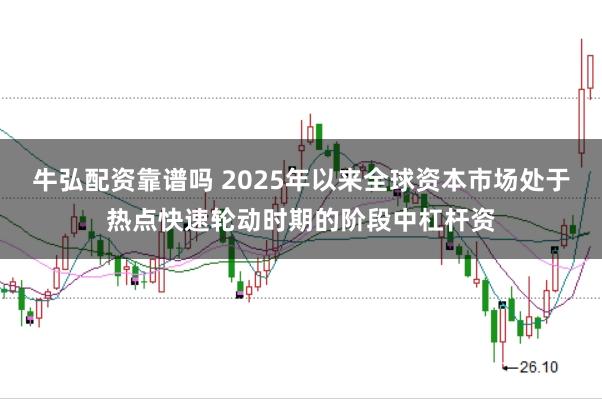 牛弘配资靠谱吗 2025年以来全球资本市场处于热点快速轮动时期的阶段中杠杆资